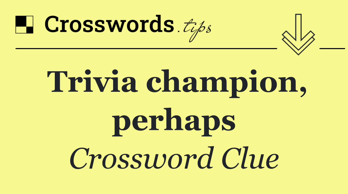 Trivia champion, perhaps