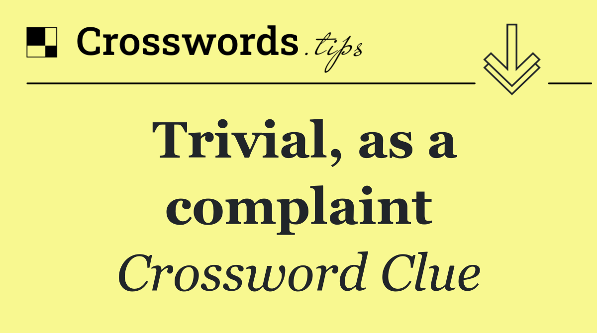 Trivial, as a complaint