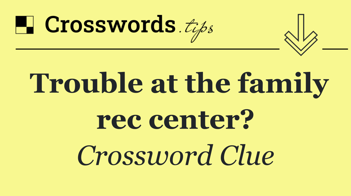 Trouble at the family rec center?