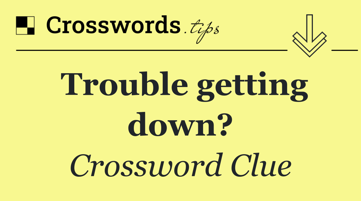 Trouble getting down?