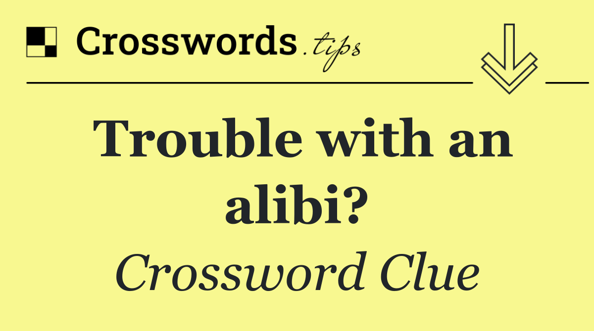 Trouble with an alibi?