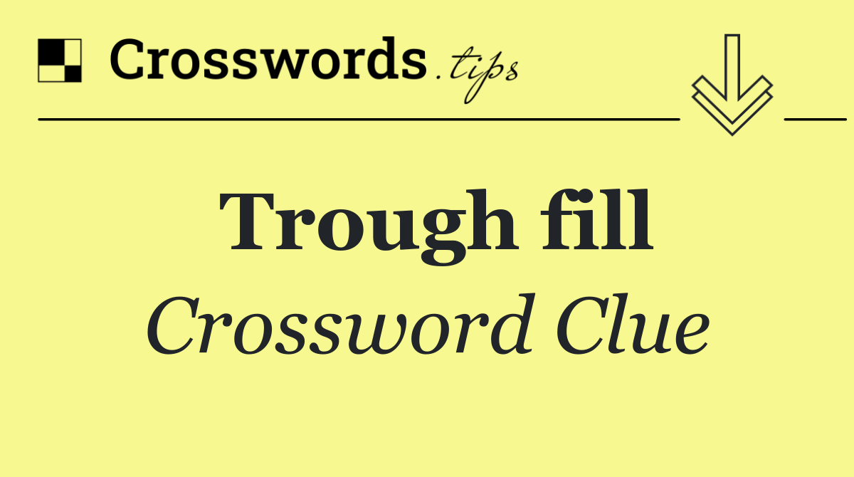 Trough fill