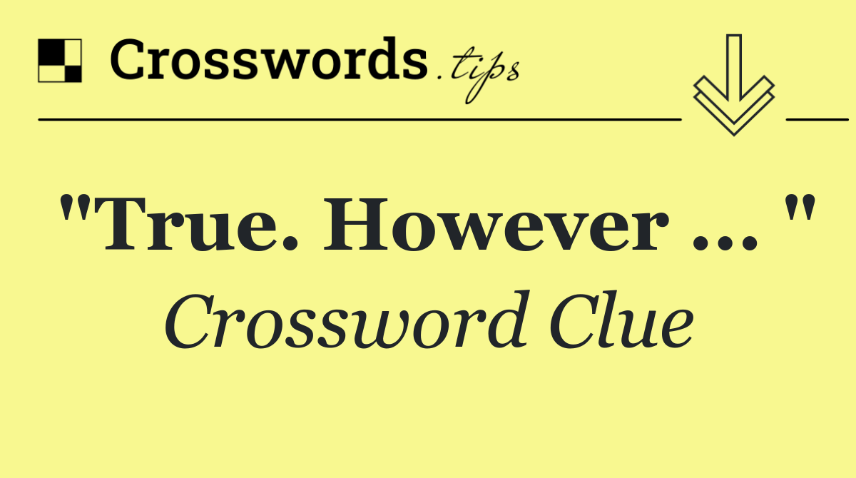 "True. However ... "