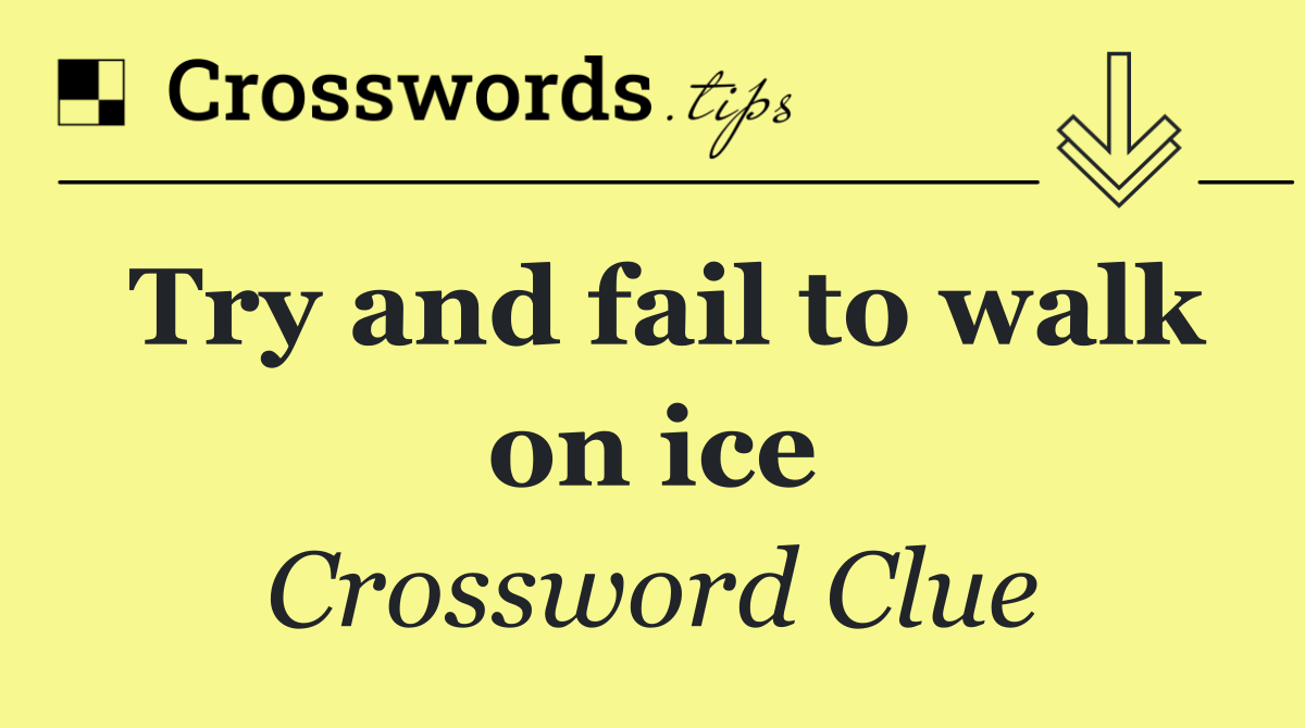 Try and fail to walk on ice