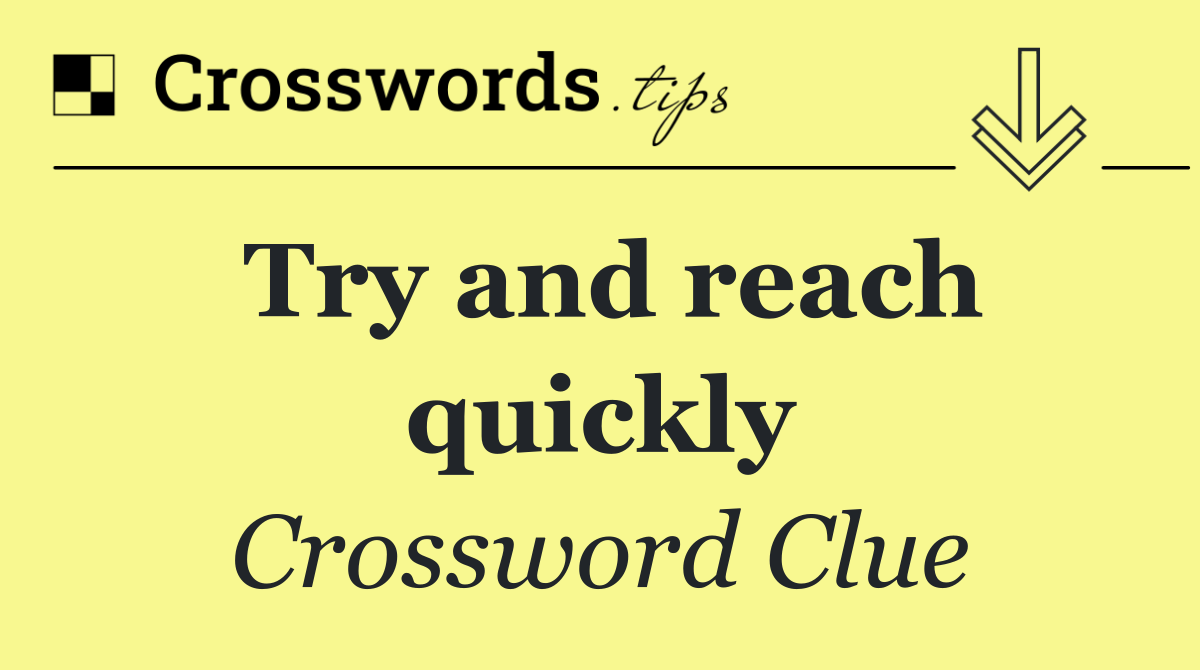 Try and reach quickly