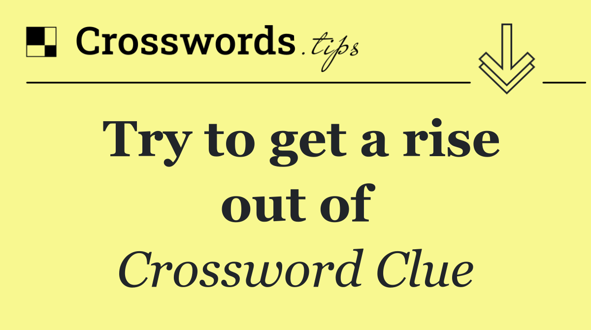 Try to get a rise out of