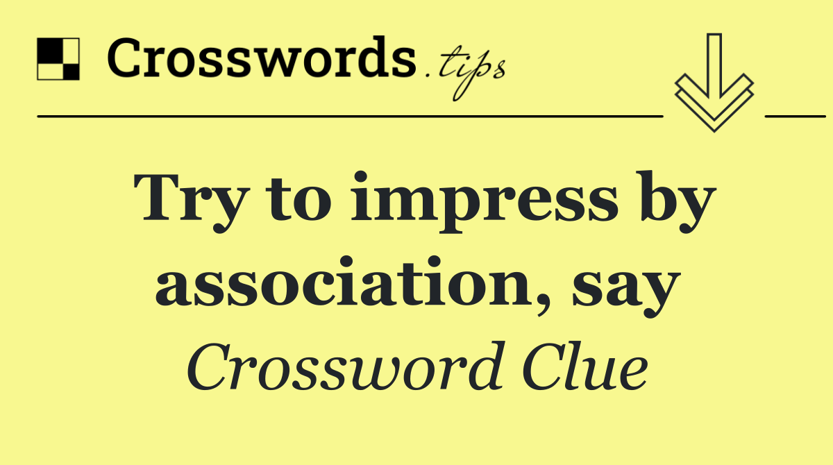 Try to impress by association, say