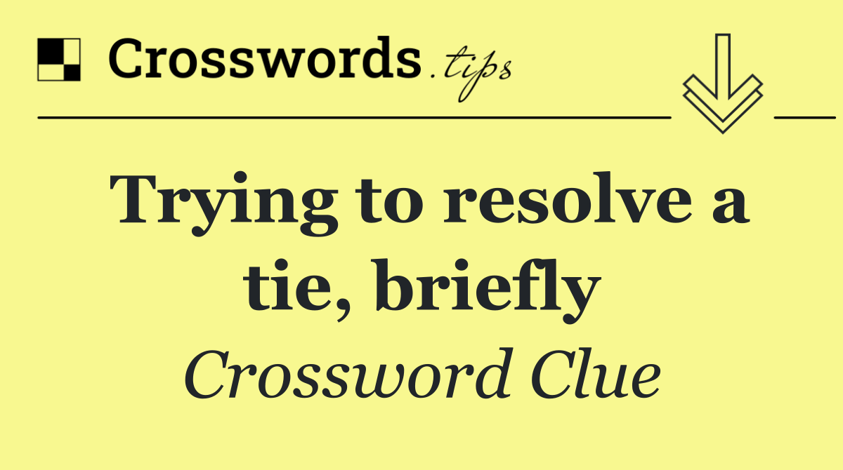 Trying to resolve a tie, briefly