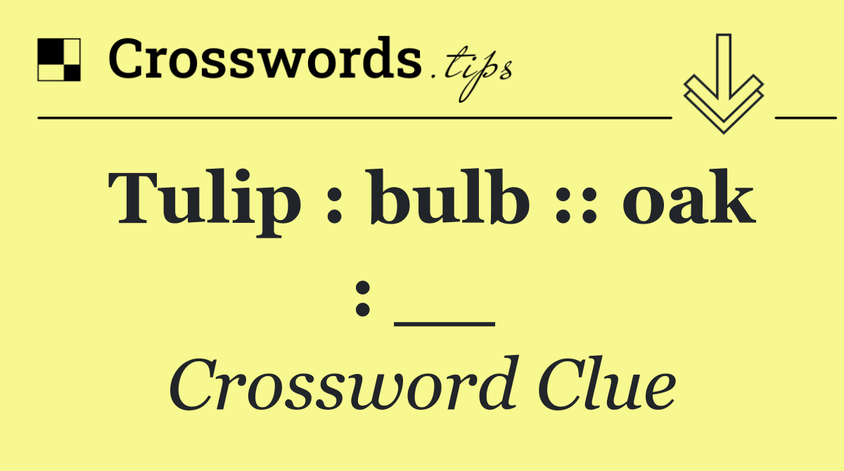 Tulip : bulb :: oak : __