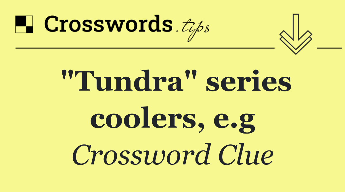 "Tundra" series coolers, e.g