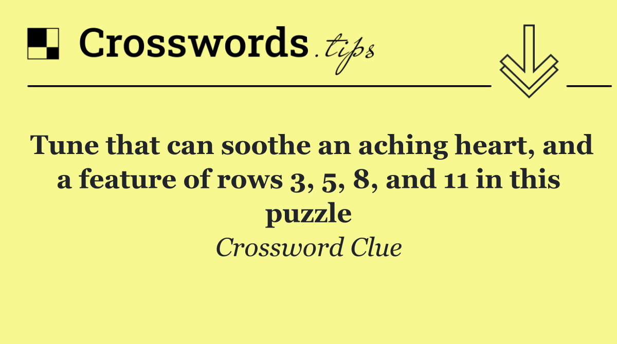 Tune that can soothe an aching heart, and a feature of rows 3, 5, 8, and 11 in this puzzle