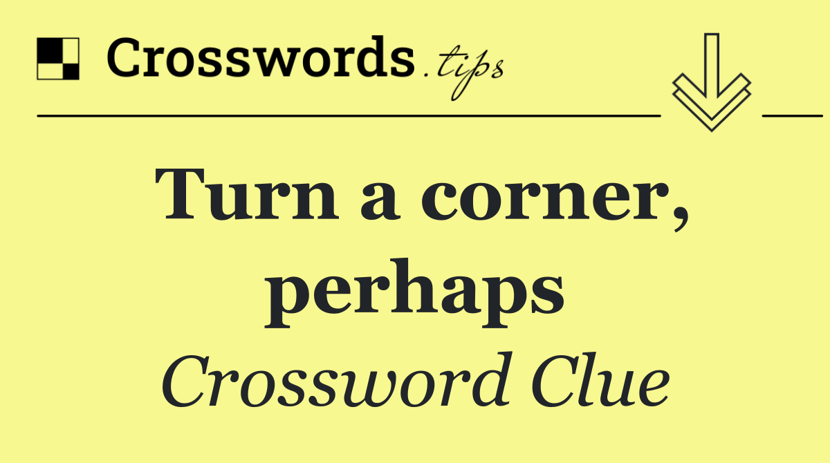 Turn a corner, perhaps