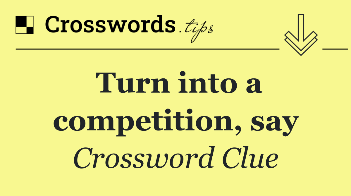 Turn into a competition, say