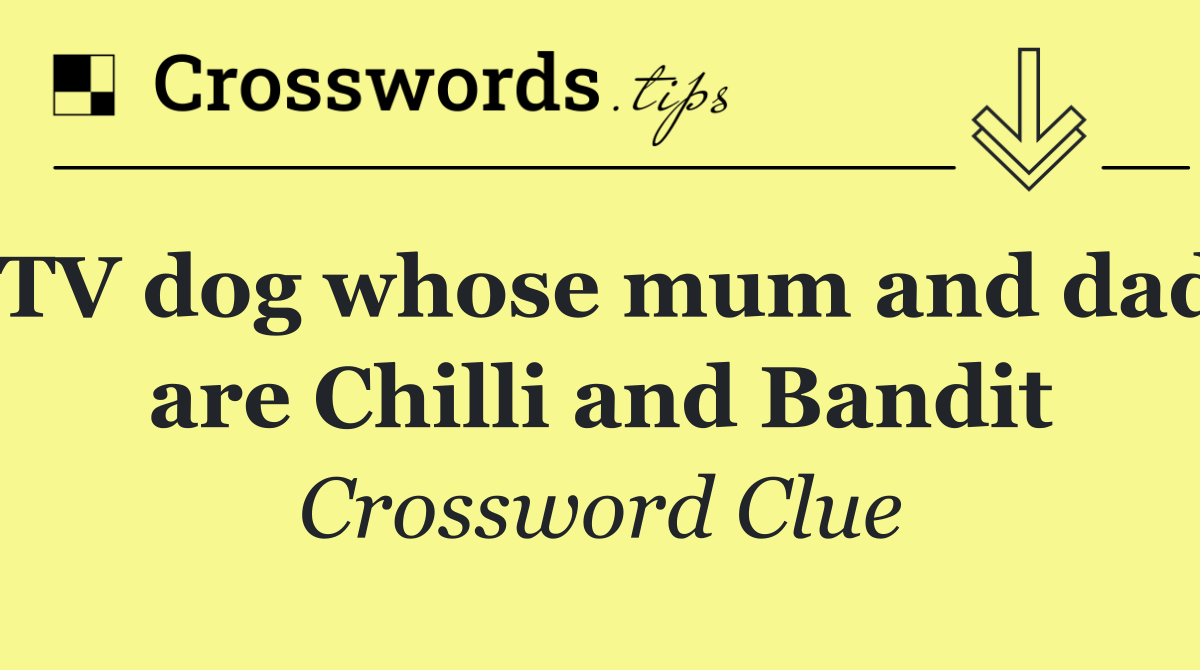 TV dog whose mum and dad are Chilli and Bandit