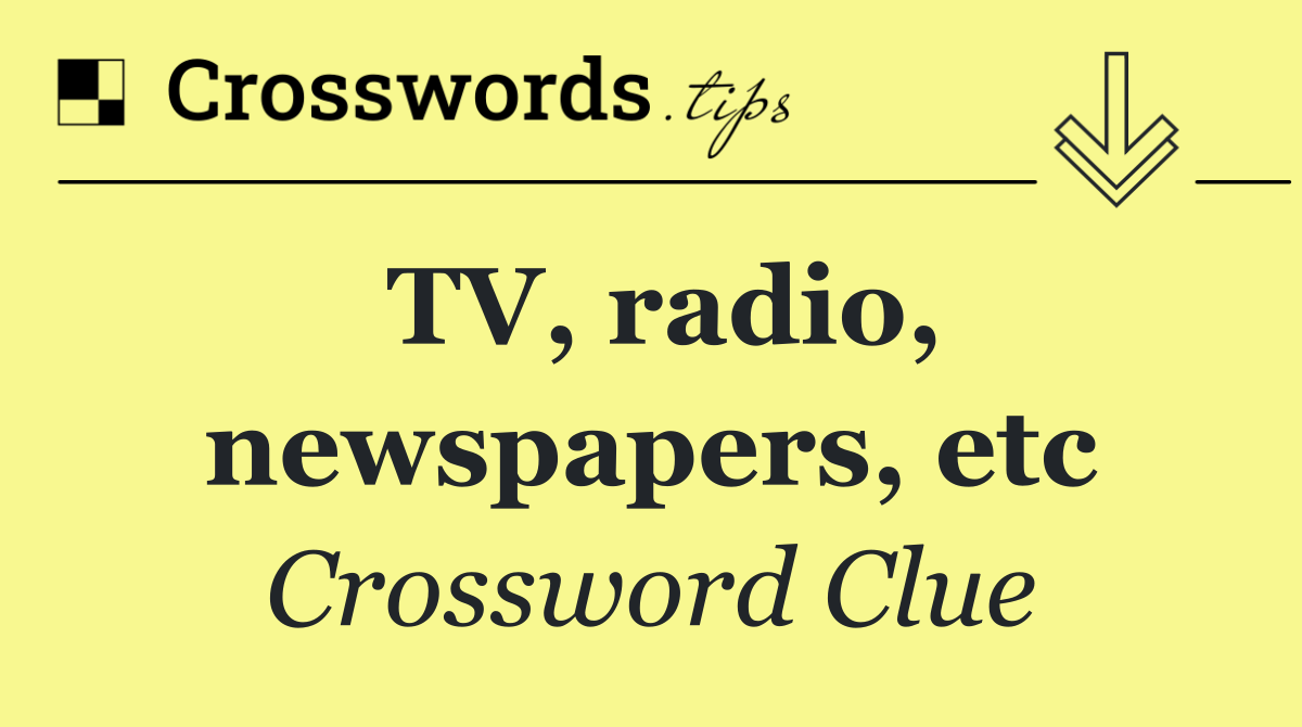 TV, radio, newspapers, etc