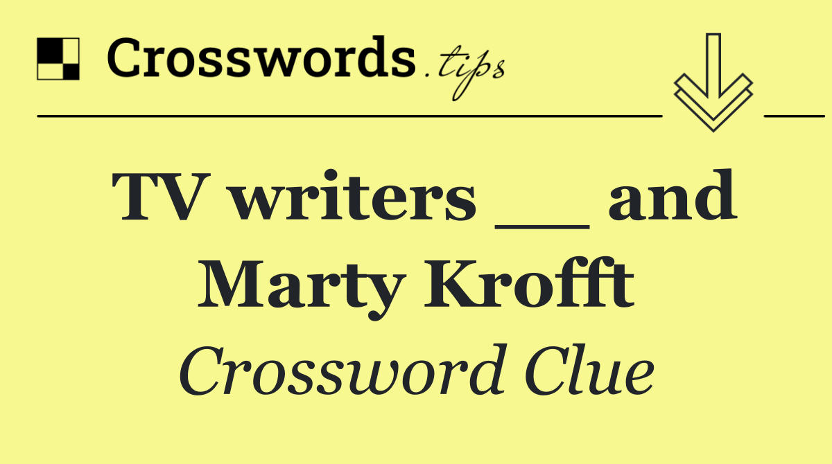 TV writers __ and Marty Krofft