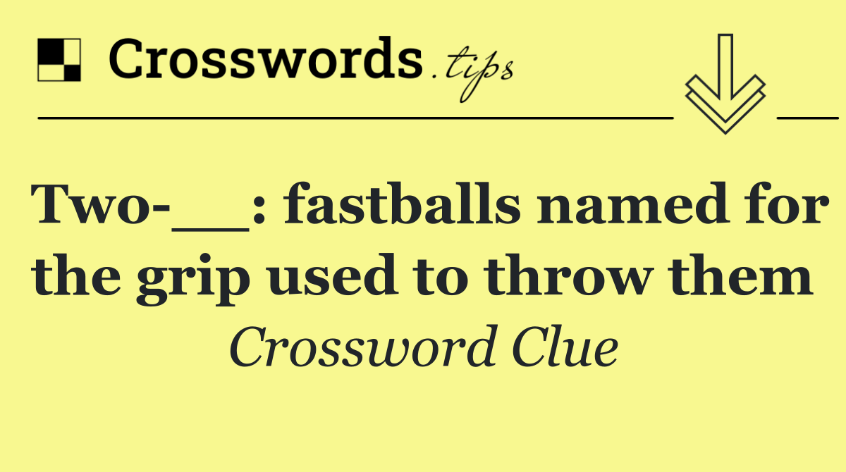 Two __: fastballs named for the grip used to throw them