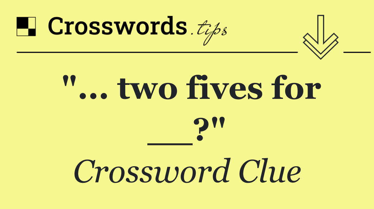 "... two fives for __?"