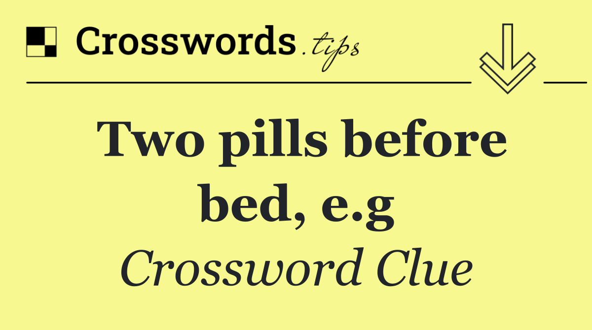 Two pills before bed, e.g
