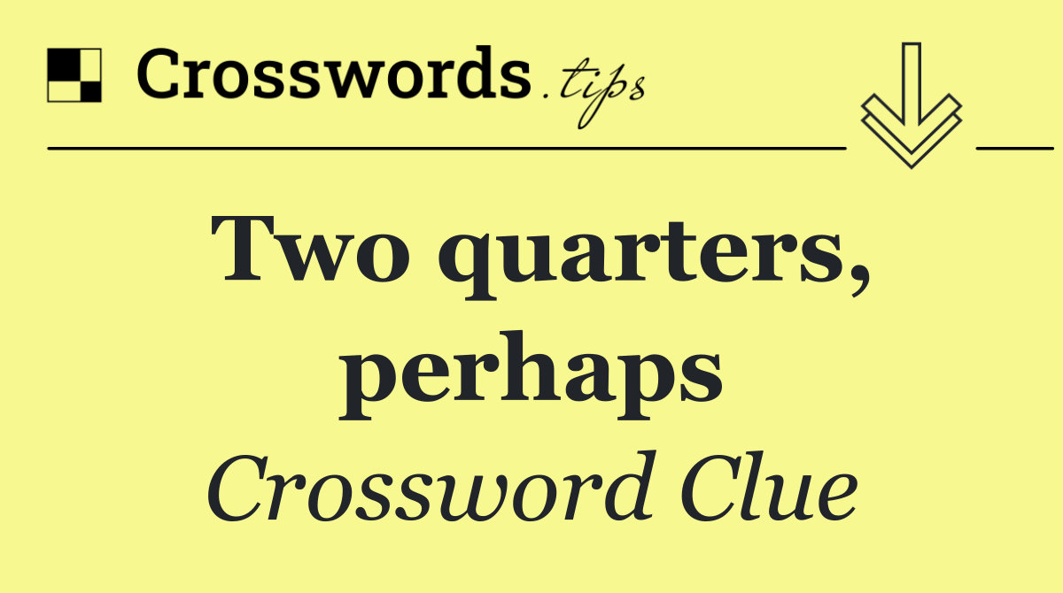Two quarters, perhaps