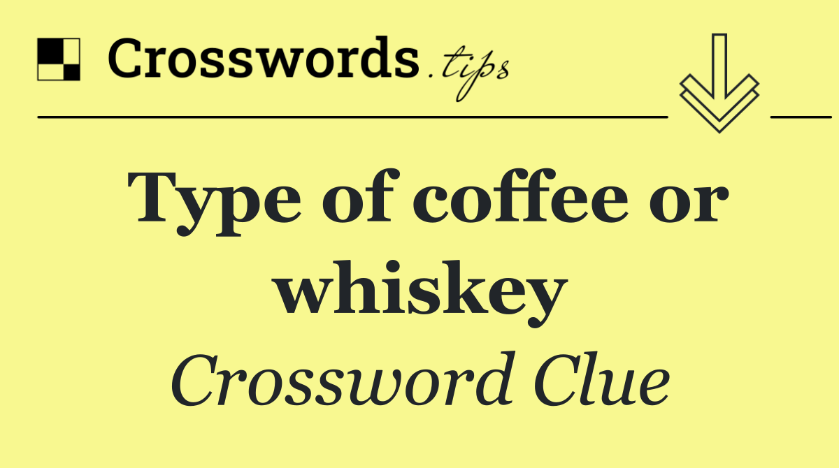 Type of coffee or whiskey