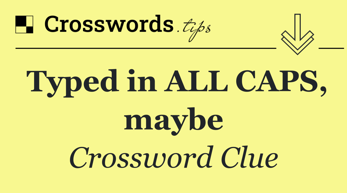 Typed in ALL CAPS, maybe