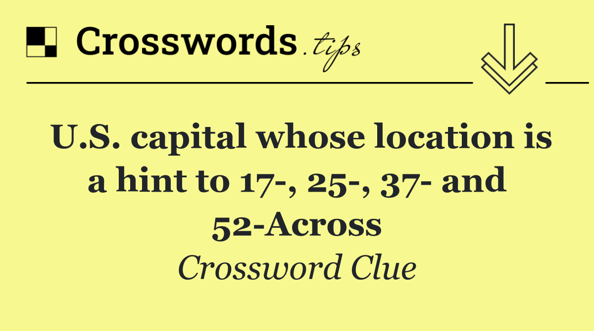 U.S. capital whose location is a hint to 17 , 25 , 37  and 52 Across