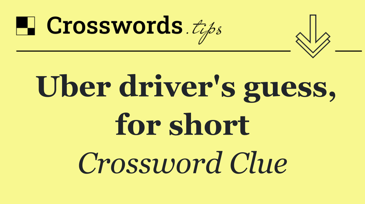 Uber driver's guess, for short