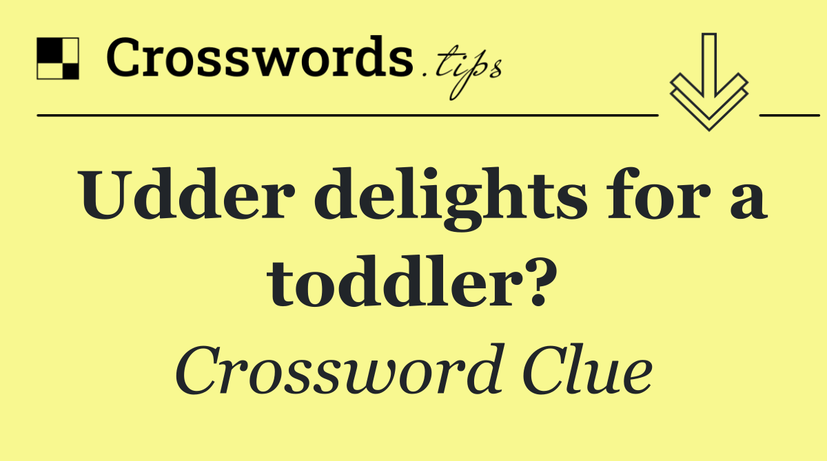 Udder delights for a toddler?