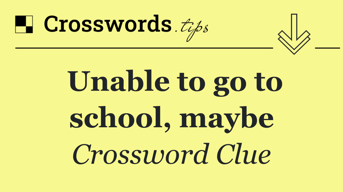 Unable to go to school, maybe