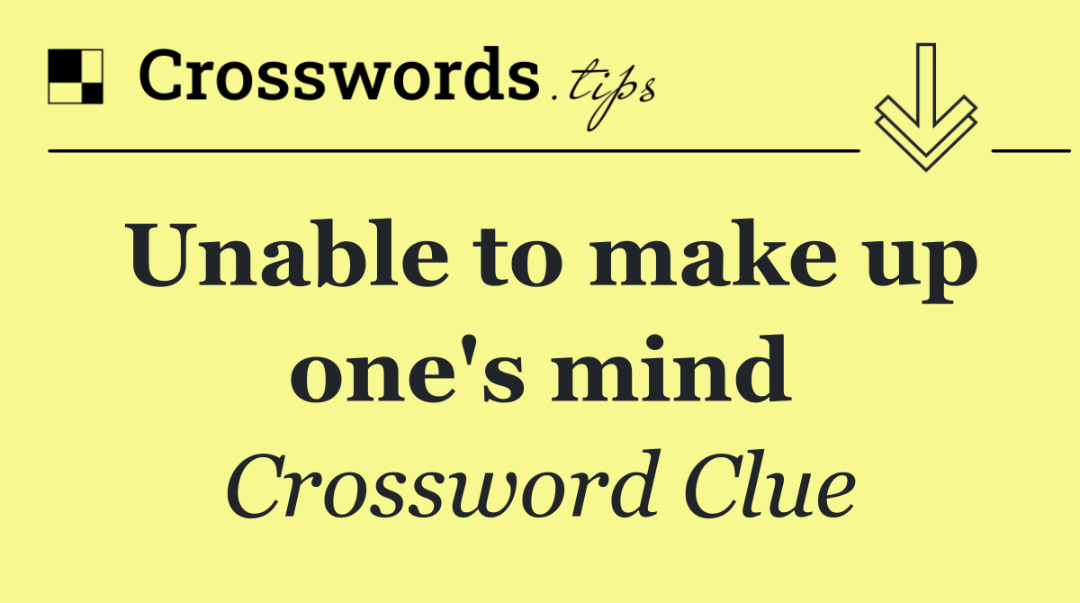 Unable to make up one's mind