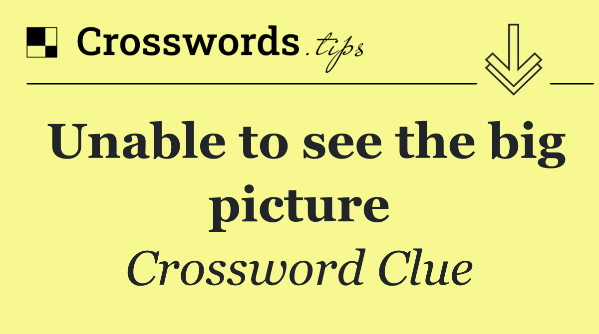 Unable to see the big picture