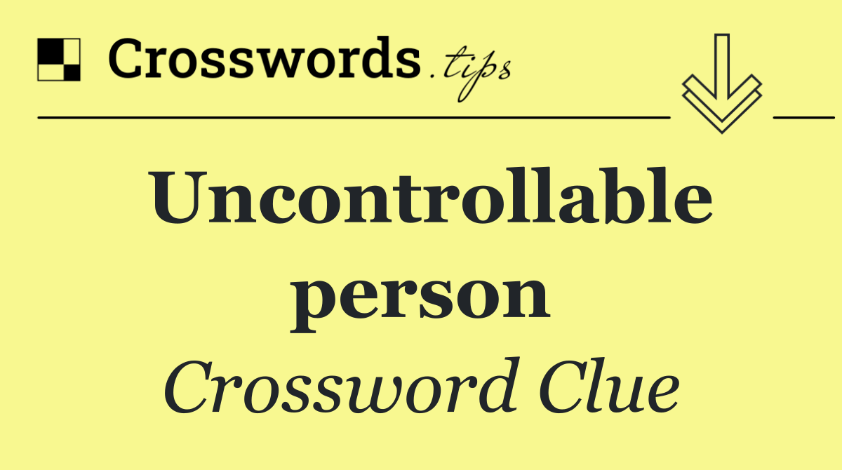 Uncontrollable person