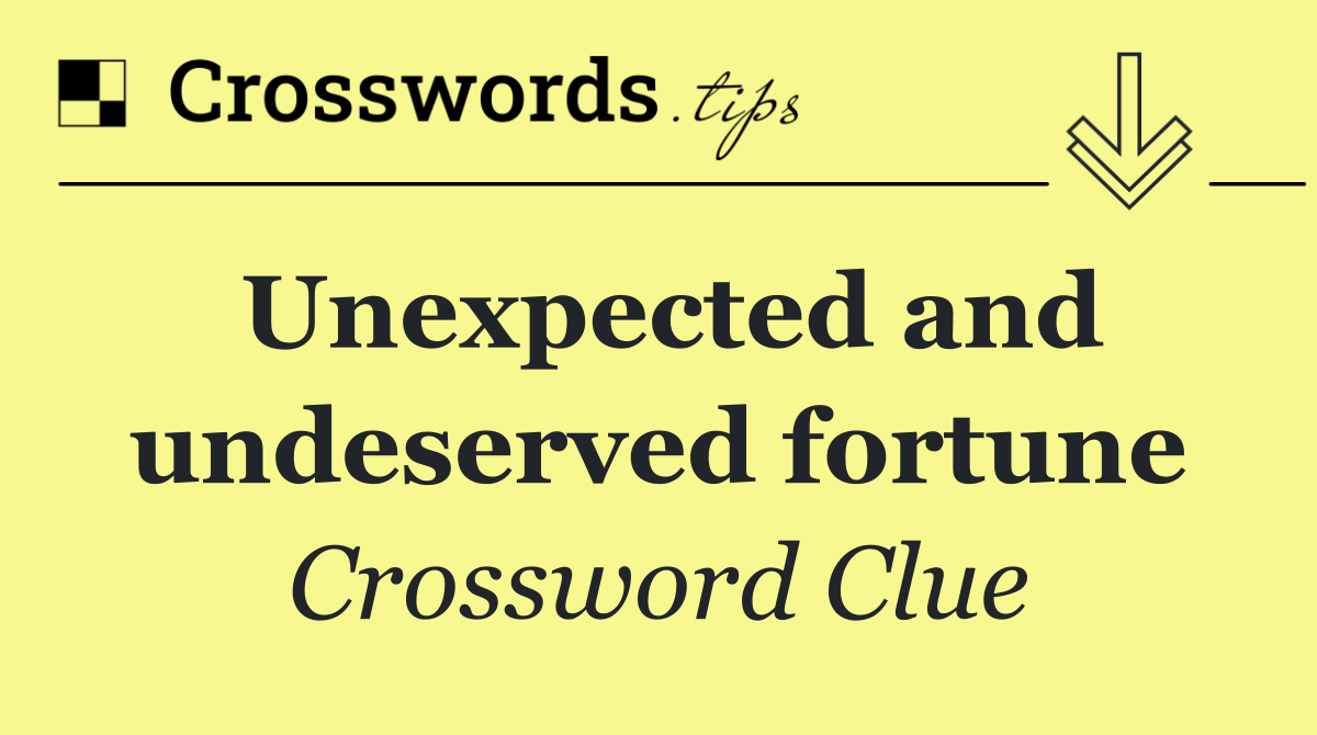Unexpected and undeserved fortune
