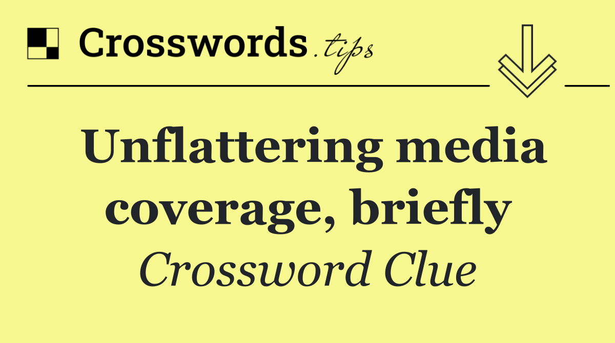 Unflattering media coverage, briefly