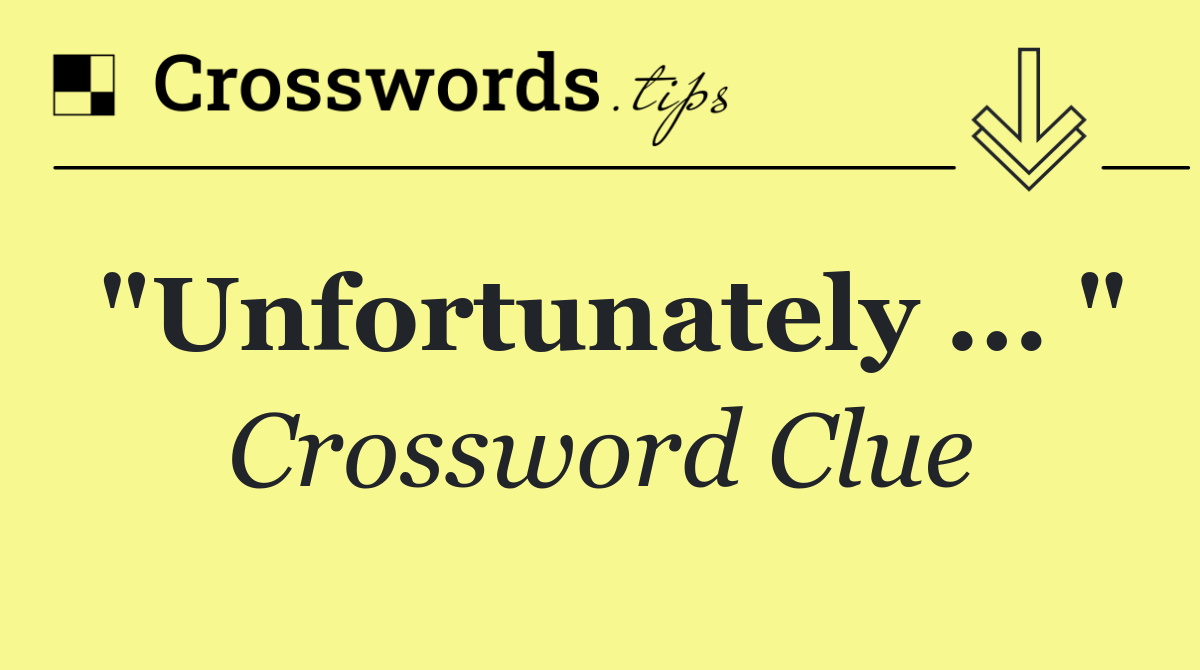 "Unfortunately ... "