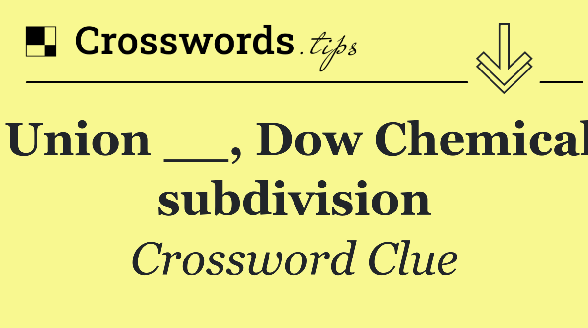 Union __, Dow Chemical subdivision