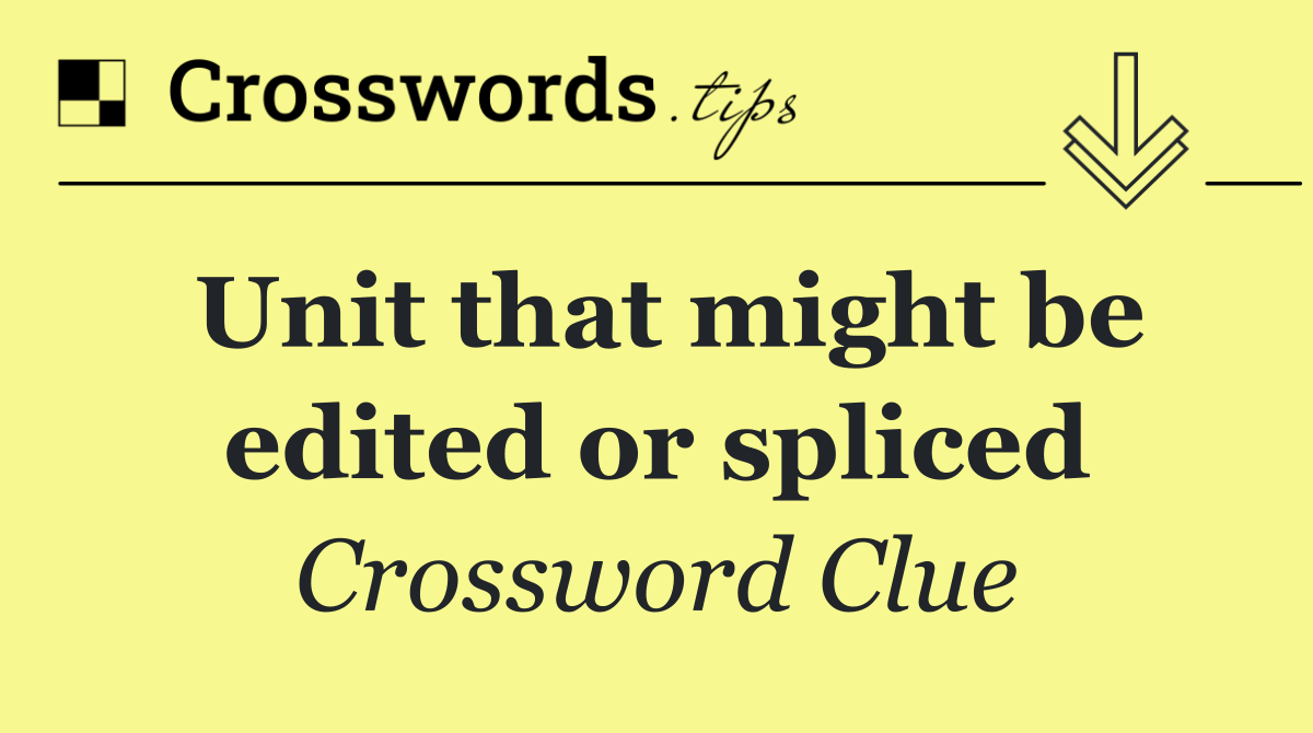 Unit that might be edited or spliced