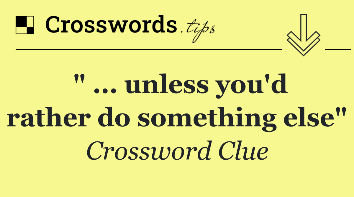 " ... unless you'd rather do something else"