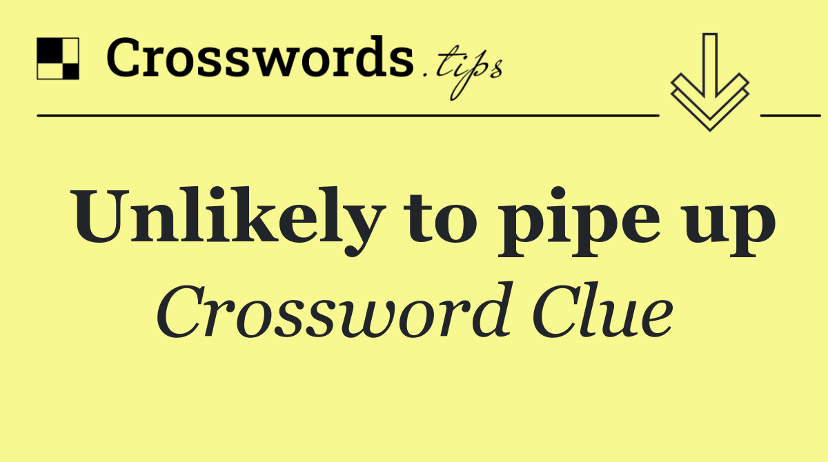 Unlikely to pipe up