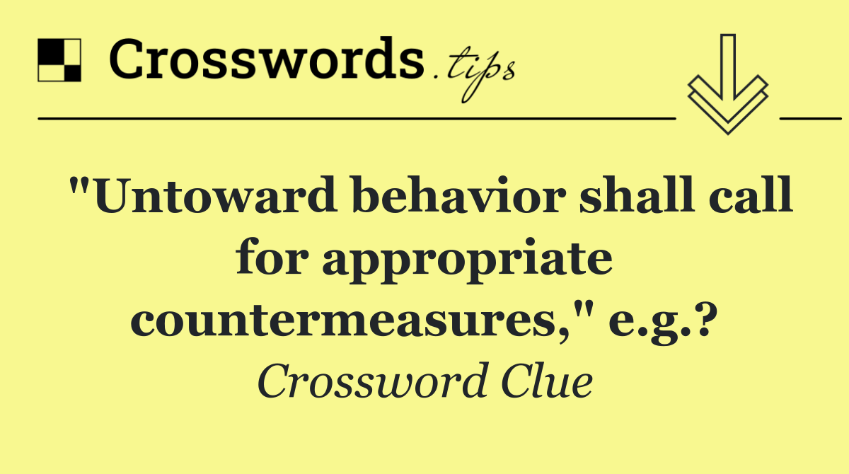 "Untoward behavior shall call for appropriate countermeasures," e.g.?