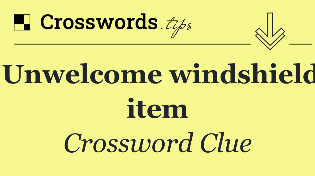 Unwelcome windshield item