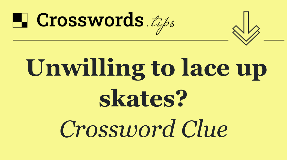 Unwilling to lace up skates?