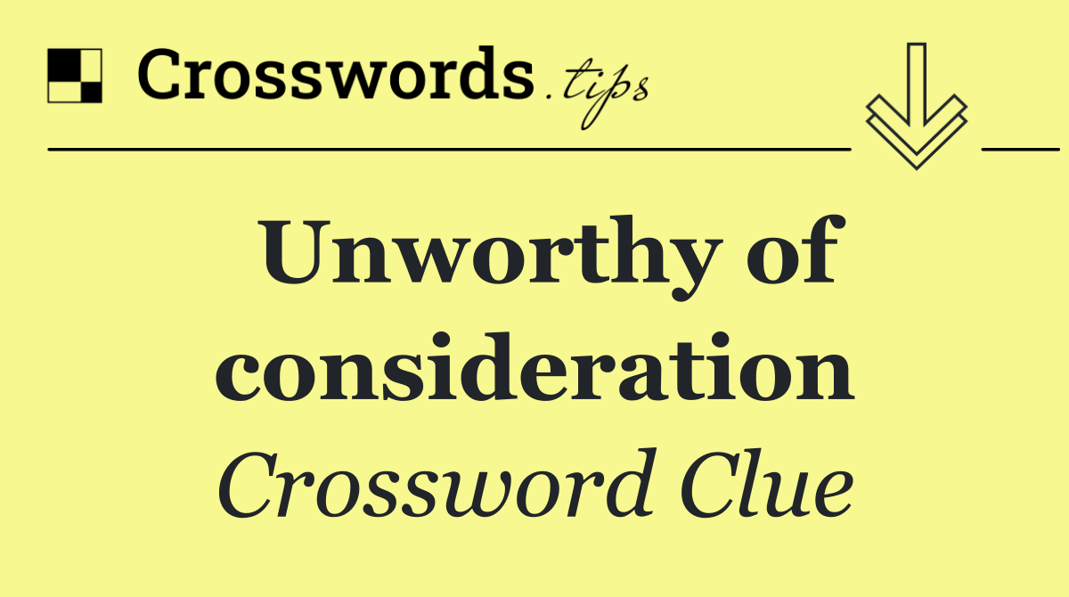 Unworthy of consideration