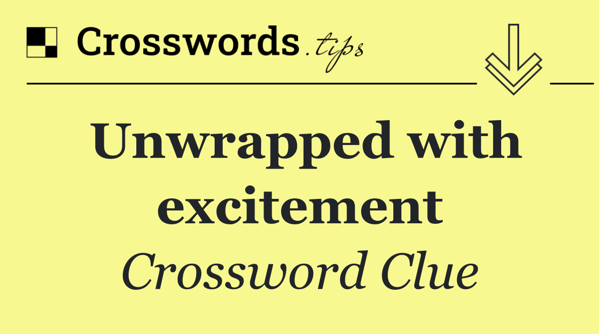 Unwrapped with excitement