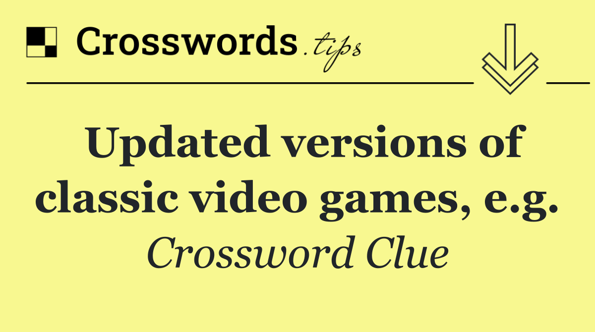 Updated versions of classic video games, e.g.