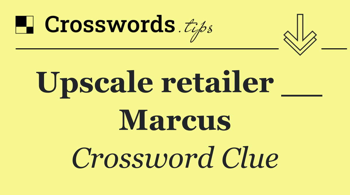 Upscale retailer __ Marcus