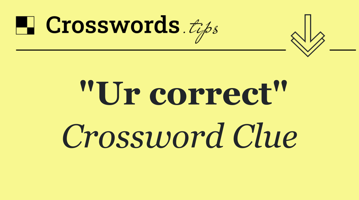 "Ur correct"
