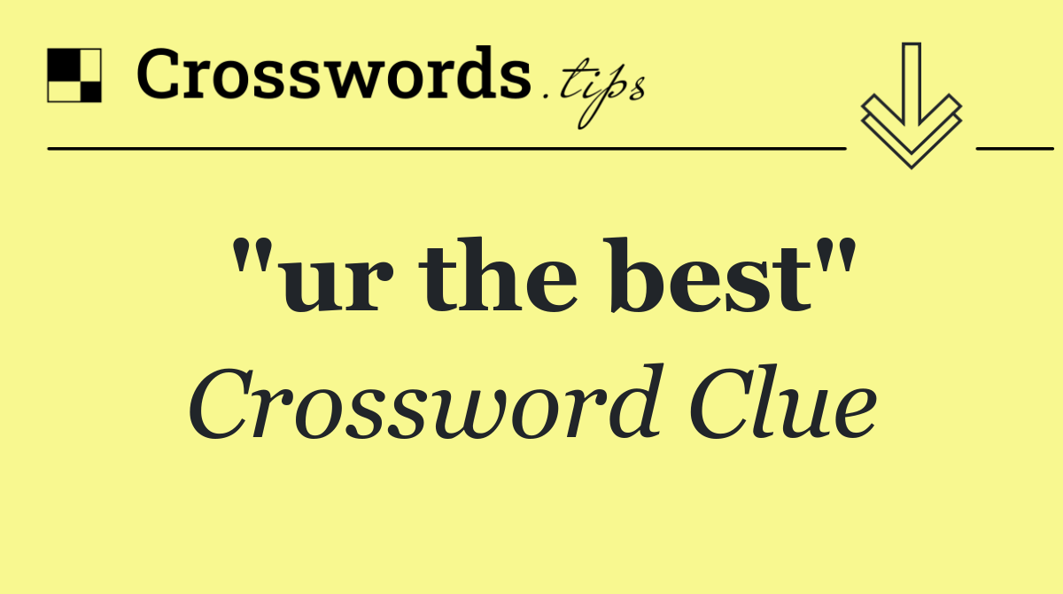 "ur the best"