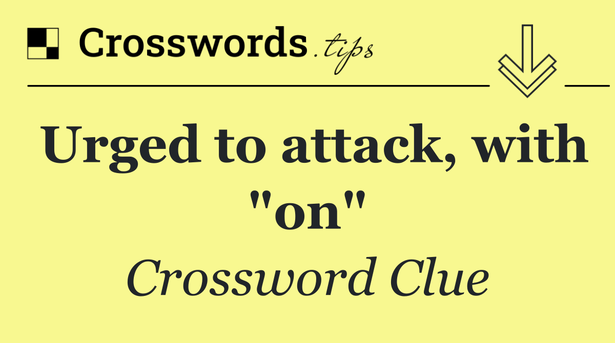 Urged to attack, with "on"